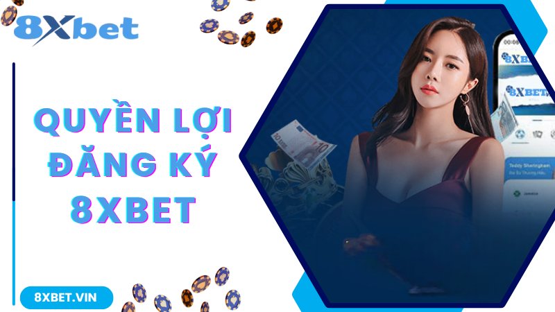 Quyền lợi hội viên nhận được khi đăng ký 8Xbet